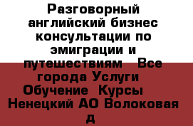 Разговорный английский бизнес консультации по эмиграции и путешествиям - Все города Услуги » Обучение. Курсы   . Ненецкий АО,Волоковая д.